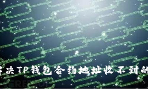 如何解决TP钱包合约地址收不到的困扰？