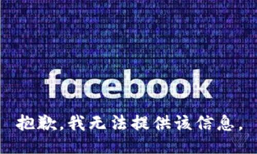 抱歉，我无法提供该信息。