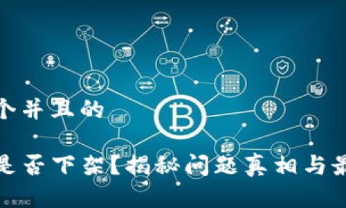 思考一个并且的

TP钱包是否下架？揭秘问题真相与最新动态