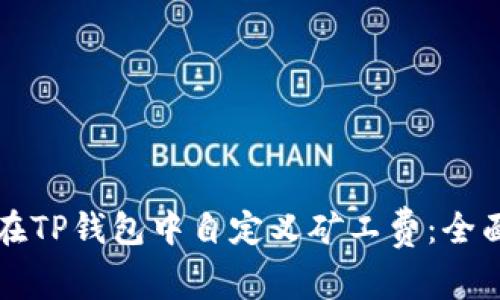 如何在TP钱包中自定义矿工费：全面指南