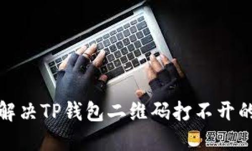 如何解决TP钱包二维码打不开的问题