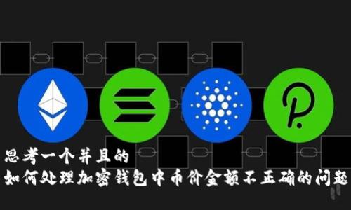 思考一个并且的  
如何处理加密钱包中币价金额不正确的问题