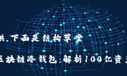 十分内容不易提供，下面是结构草案

如何安全地管理区块链冷钱包：解析100亿资产储存的最佳实践