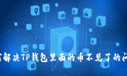 如何解决TP钱包里面的币不见了的问题？