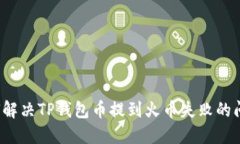 如何解决TP钱包币提到火币失败的问题？