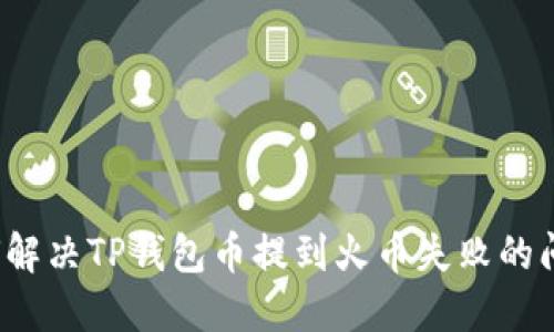 如何解决TP钱包币提到火币失败的问题？