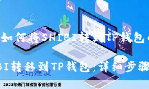 以下是关于如何将SHIBI转到TP钱包的详细指南。

如何将SHIBI转移到TP钱包：详细步骤与注意事项