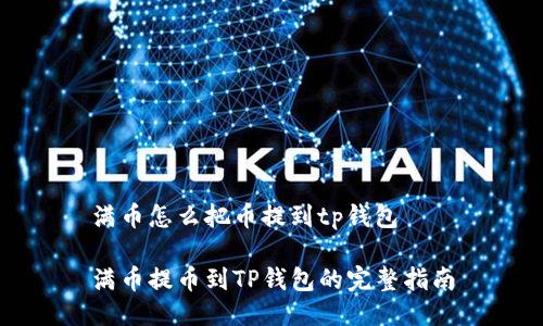 满币怎么把币提到tp钱包

满币提币到TP钱包的完整指南