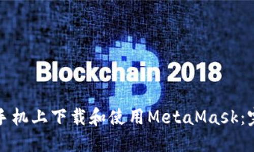 如何在手机上下载和使用MetaMask：完整指南