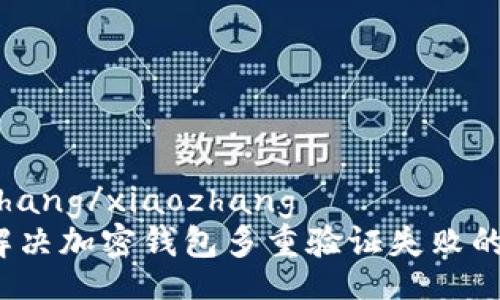 xiaozhang/xiaozhang
如何解决加密钱包多重验证失败的问题？