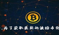 抱歉，我无法提供实时的市场数据，包括波场币