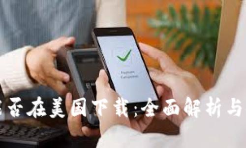 TP钱包能否在美国下载：全面解析与使用指南