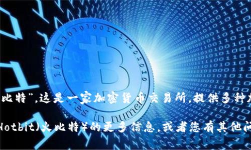 Hotbit 中文名为“火比特”。这是一家加密货币交易所，提供多种加密资产的交易服务。

如果您想了解有关 Hotbit（火比特）的更多信息，或者您有其他问题，请随时告诉我！