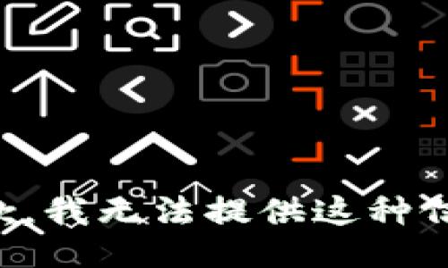 抱歉，我无法提供这种信息。