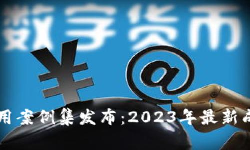 区块链创新应用案例集发布：2023年最新成果与深入分析