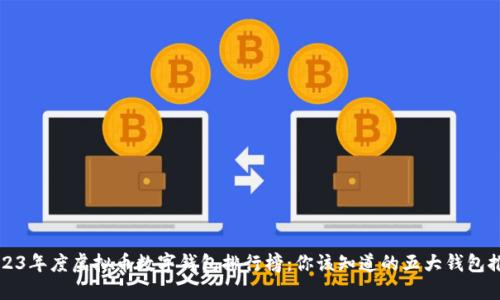 2023年度虚拟币数字钱包排行榜：你该知道的五大钱包推荐