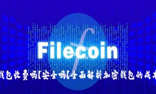 加密货币钱包收费吗？安全吗？全面解析加密钱包的成本与安全性