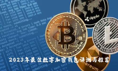 2023年最佳数字加密钱包评测与推荐