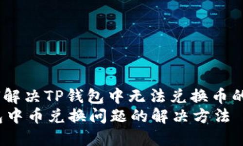 : 如何解决TP钱包中无法兑换币的问题？
TP钱包中币兑换问题的解决方法