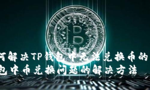 : 如何解决TP钱包中无法兑换币的问题？
TP钱包中币兑换问题的解决方法