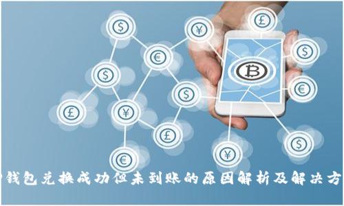 TP钱包兑换成功但未到账的原因解析及解决方案