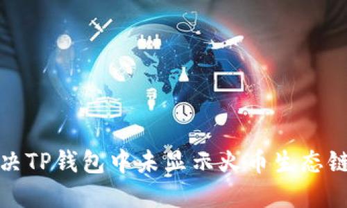 如何解决TP钱包中未显示火币生态链的问题