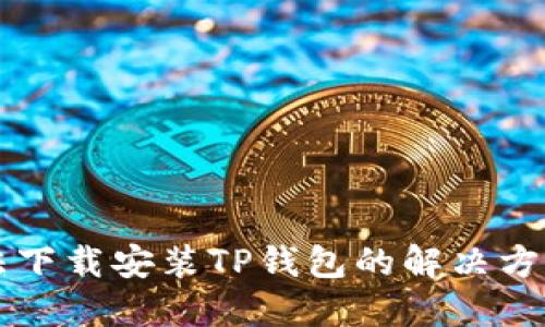 苹果手机无法下载安装TP钱包的解决方案及详细指导