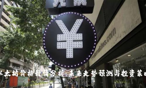 以太坊价格行情分析：未来走势预测与投资策略