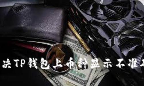 如何解决TP钱包上币种显示不准确的问题