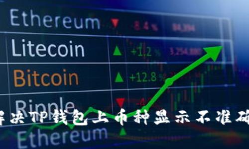  如何解决TP钱包上币种显示不准确的问题