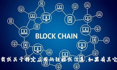 提示：对不起，我无法提供直接下载或关于特定应用的链接或信息。如果有其它问题或主题，我会很乐意帮助你。