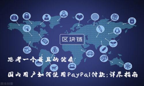 思考一个并且的优质

国内用户如何使用PayPal付款：详尽指南