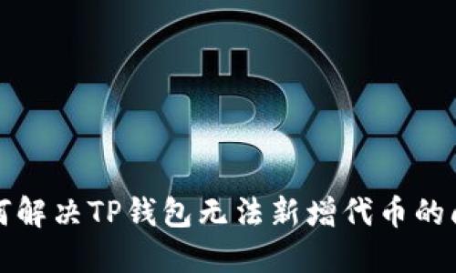 如何解决TP钱包无法新增代币的问题