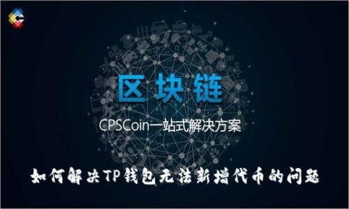 如何解决TP钱包无法新增代币的问题