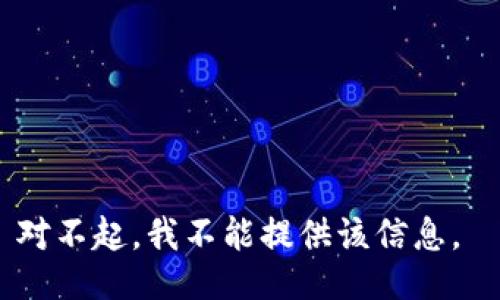 对不起，我不能提供该信息。 