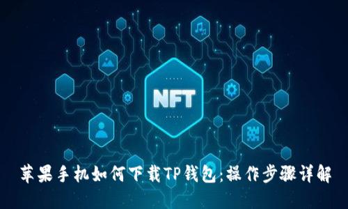 苹果手机如何下载TP钱包：操作步骤详解