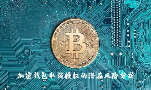 加密钱包取消授权的潜在风险分析