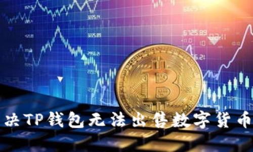 如何解决TP钱包无法出售数字货币的问题