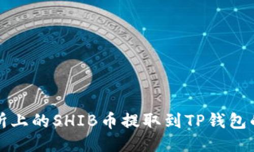 火币交易所上的SHIB币提取到TP钱包的详细教程