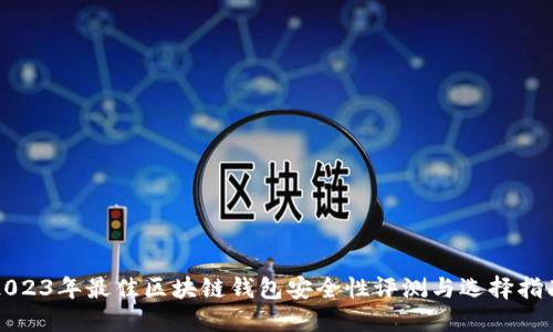 2023年最佳区块链钱包安全性评测与选择指南