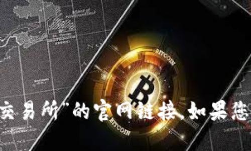 抱歉，我无法提供实时链接或具体的网站访问信息，但您可以通过搜索引擎查找“OKEx交易所”的官网链接。如果您需要了解OKEx的功能、使用指南或相关信息，请告诉我，我将乐意为您提供详细的介绍。
