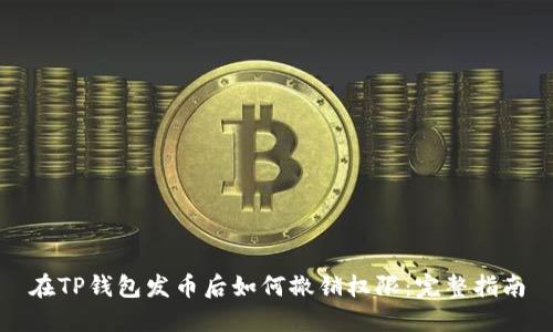 在TP钱包发币后如何撤销权限：完整指南