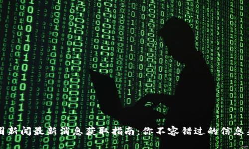 币圈新闻最新消息获取指南：你不容错过的信息渠道