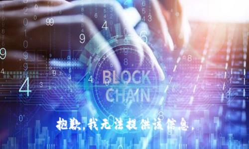 抱歉，我无法提供该信息。