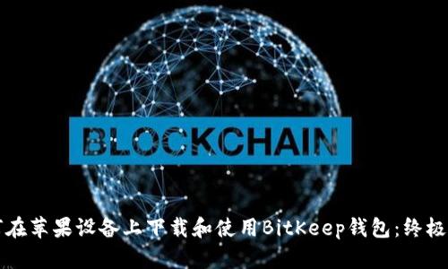 如何在苹果设备上下载和使用BitKeep钱包：终极指南