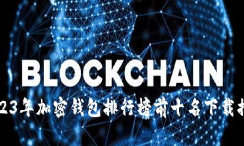 2023年加密钱包排行榜前十名下载推荐