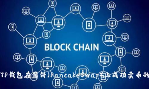 如何通过TP钱包在薄饼（PancakeSwap）上成功卖币的详细指南