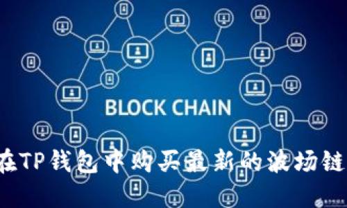 如何在TP钱包中购买最新的波场链代币？