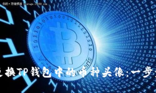 如何更换TP钱包中的币种头像：一步步指导