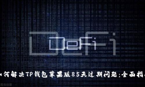 如何解决TP钱包苹果版85天过期问题：全面指南